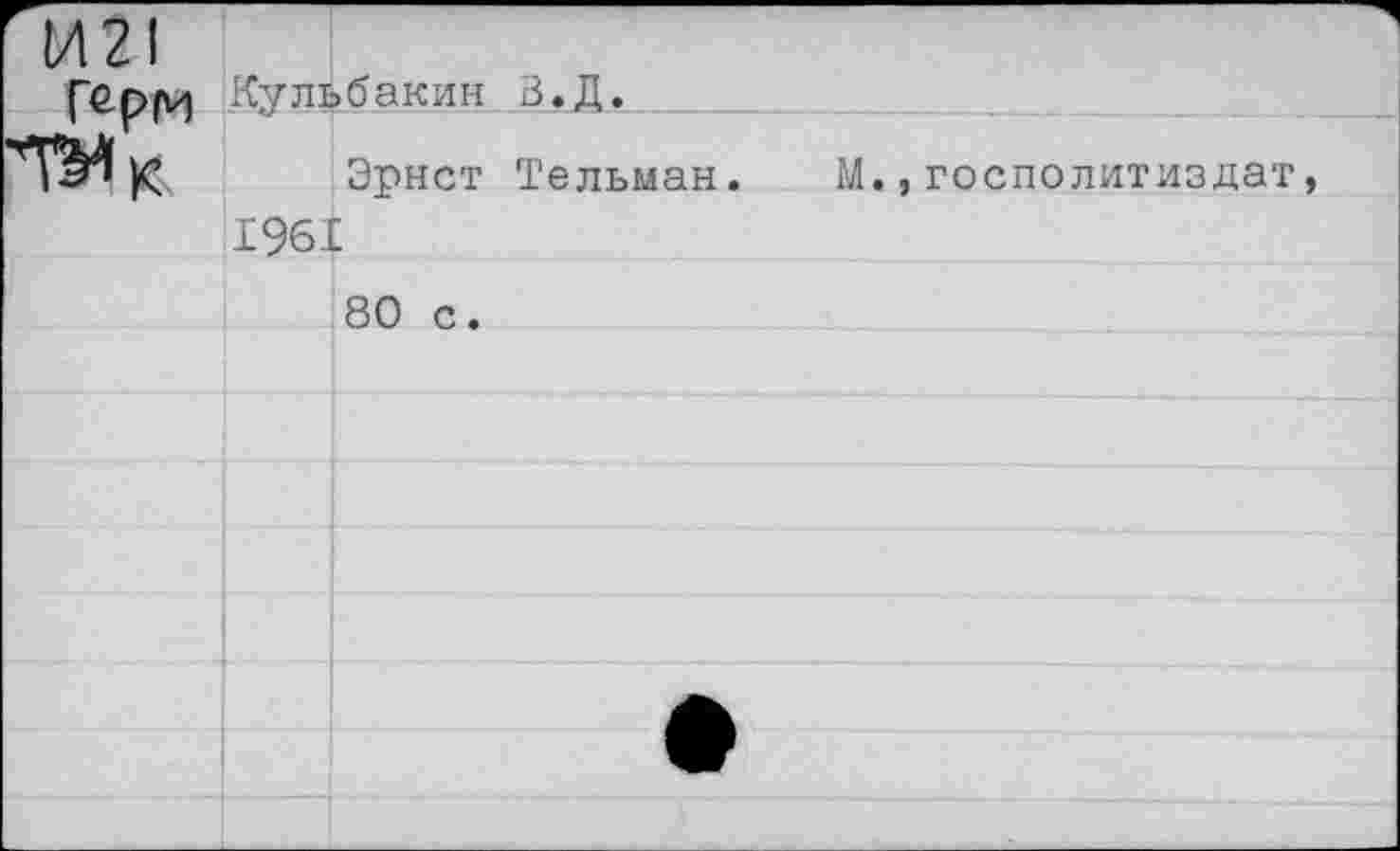 ﻿г И21
Герм
Кульбакин В.Д.
Эрнст Тельман.
1961
80 с.
М.,госполитиздат,